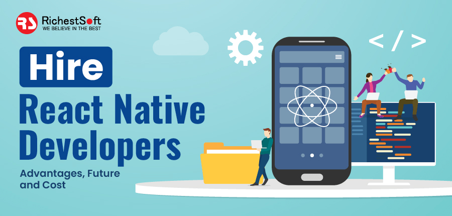 Hire React Native Developers - Advantages, Future and Cost