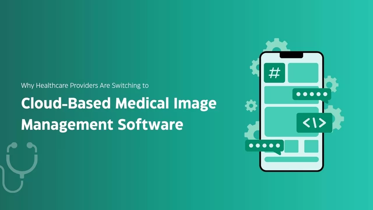Why Healthcare Providers Are Switching to Cloud-Based Medical Image Management Software