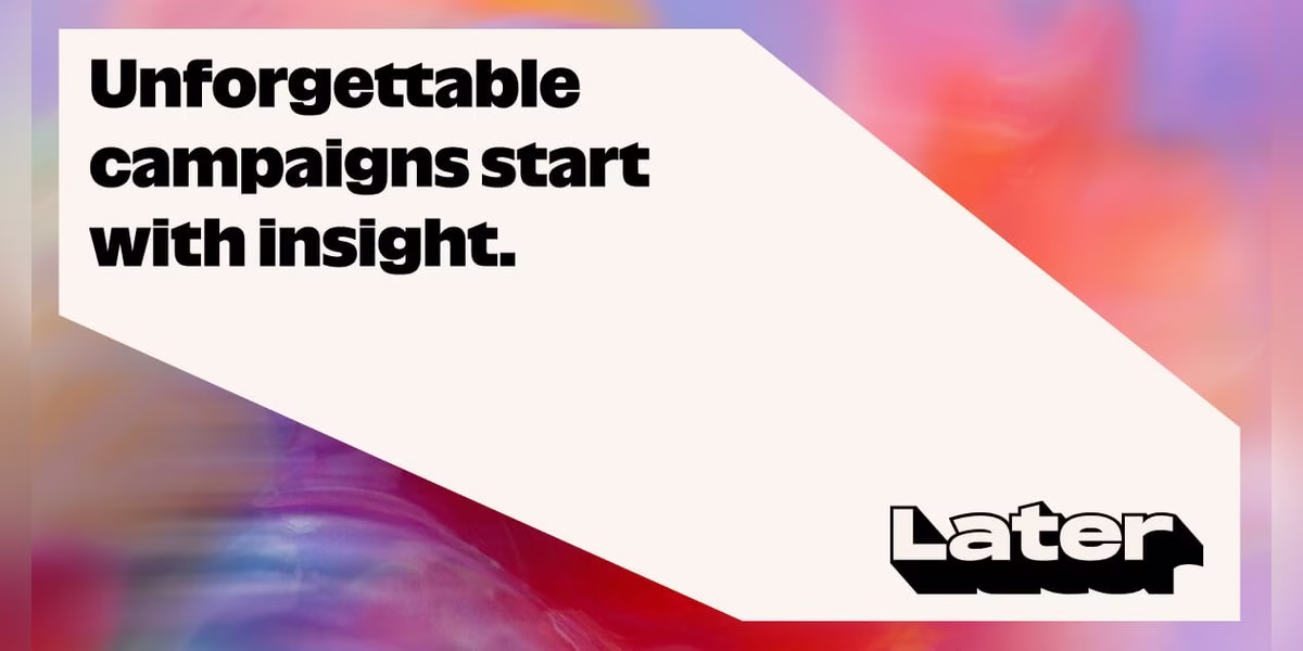 Later banner reading Unforgettable campaigns start with insight